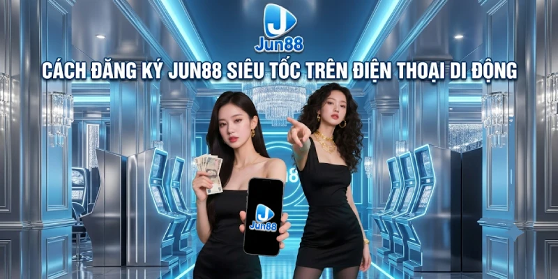 Cách Đăng Ký Jun88 Siêu Tốc Trên Điện Thoại Di Động