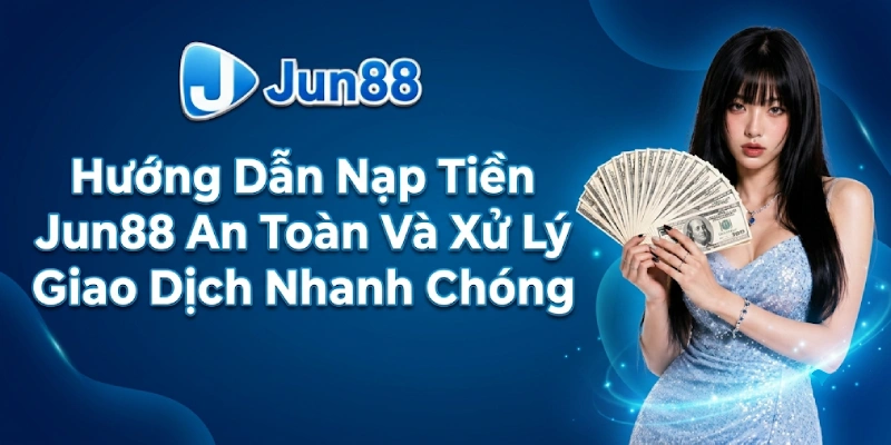 Nạp Tiền 1 Hướng Dẫn Nạp Tiền Jun88 An Toàn Và Xử Lý Giao Dịch Nhanh Chóng